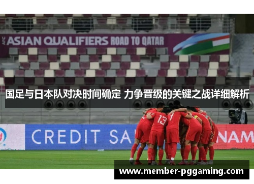 国足与日本队对决时间确定 力争晋级的关键之战详细解析 国足与日本队对决时间确定 力争晋级的关键之战详细解析