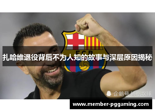 扎哈维退役背后不为人知的故事与深层原因揭秘