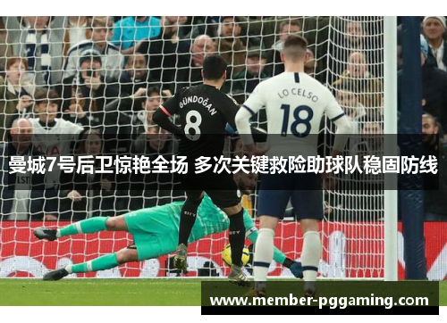 曼城7号后卫惊艳全场 多次关键救险助球队稳固防线