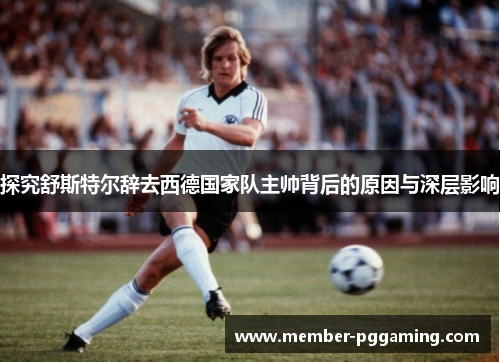 探究舒斯特尔辞去西德国家队主帅背后的原因与深层影响