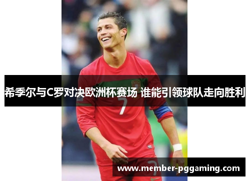 希季尔与C罗对决欧洲杯赛场 谁能引领球队走向胜利 希季尔与C罗对决欧洲杯赛场 谁能引领球队走向胜利