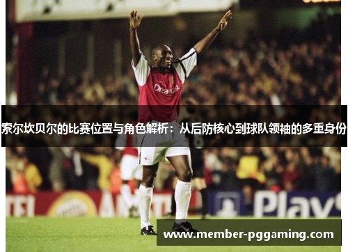 索尔坎贝尔的比赛位置与角色解析：从后防核心到球队领袖的多重身份
