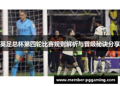 英足总杯第四轮比赛规则解析与晋级秘诀分享