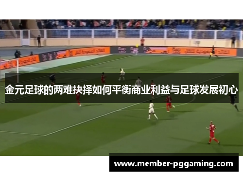 金元足球的两难抉择如何平衡商业利益与足球发展初心