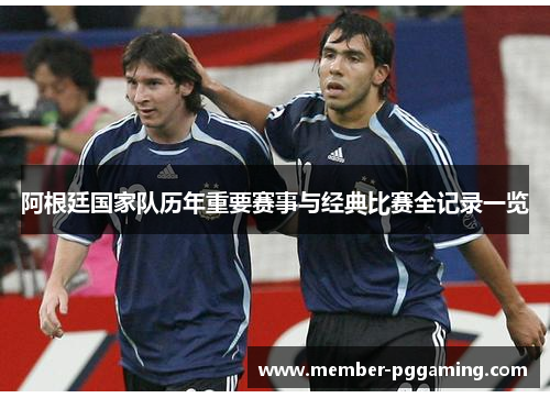 阿根廷国家队历年重要赛事与经典比赛全记录一览 阿根廷国家队历年重要赛事与经典比赛全记录一览