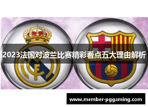 2023法国对波兰比赛精彩看点五大理由解析 2023法国对波兰比赛精彩看点五大理由解析
