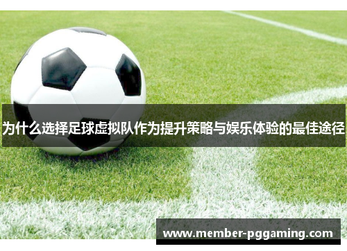 为什么选择足球虚拟队作为提升策略与娱乐体验的最佳途径