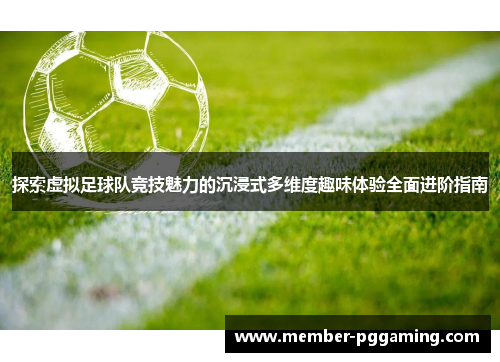 探索虚拟足球队竞技魅力的沉浸式多维度趣味体验全面进阶指南 探索虚拟足球队竞技魅力的沉浸式多维度趣味体验全面进阶指南