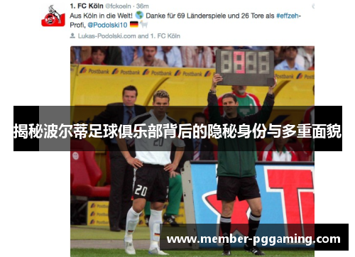 揭秘波尔蒂足球俱乐部背后的隐秘身份与多重面貌 揭秘波尔蒂足球俱乐部背后的隐秘身份与多重面貌