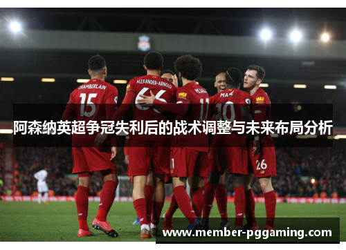 阿森纳英超争冠失利后的战术调整与未来布局分析