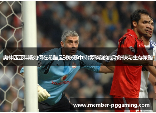 奥林匹亚科斯如何在希腊足球联赛中持续称霸的成功秘诀与生存策略