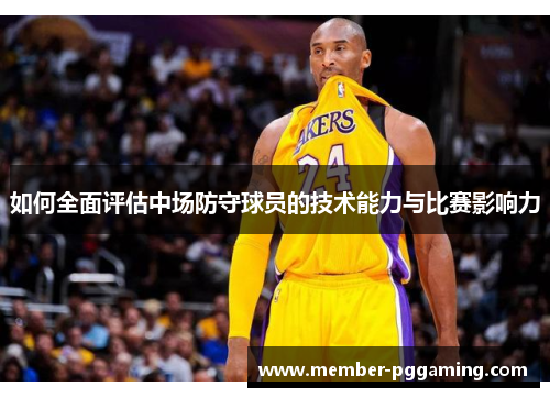 如何全面评估中场防守球员的技术能力与比赛影响力 如何全面评估中场防守球员的技术能力与比赛影响力