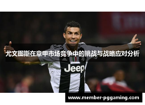 尤文图斯在意甲市场竞争中的挑战与战略应对分析