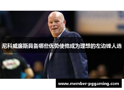 尼科威廉斯具备哪些优势使他成为理想的左边锋人选