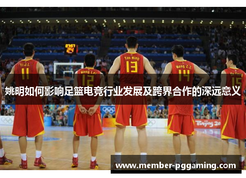 姚明如何影响足篮电竞行业发展及跨界合作的深远意义