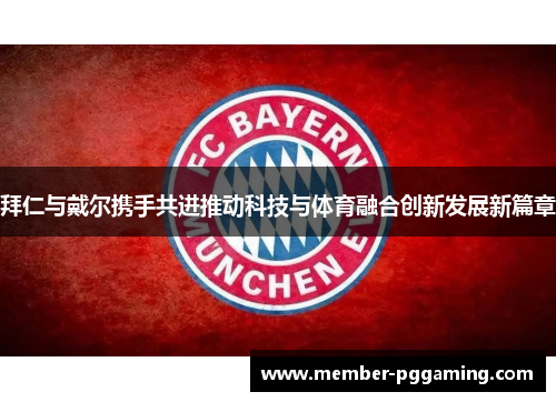 拜仁与戴尔携手共进推动科技与体育融合创新发展新篇章