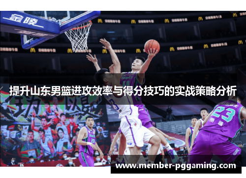 提升山东男篮进攻效率与得分技巧的实战策略分析