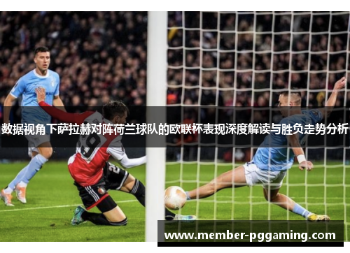 数据视角下萨拉赫对阵荷兰球队的欧联杯表现深度解读与胜负走势分析