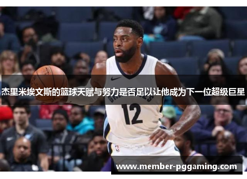 杰里米埃文斯的篮球天赋与努力是否足以让他成为下一位超级巨星 杰里米埃文斯的篮球天赋与努力是否足以让他成为下一位超级巨星