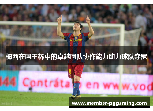 梅西在国王杯中的卓越团队协作能力助力球队夺冠 梅西在国王杯中的卓越团队协作能力助力球队夺冠