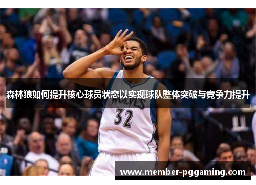 森林狼如何提升核心球员状态以实现球队整体突破与竞争力提升