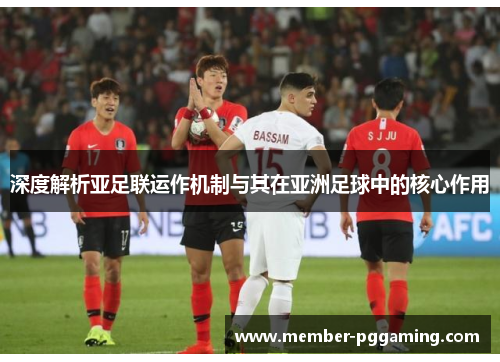 深度解析亚足联运作机制与其在亚洲足球中的核心作用