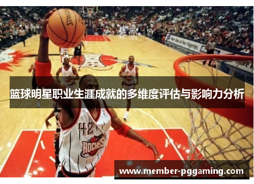 篮球明星职业生涯成就的多维度评估与影响力分析