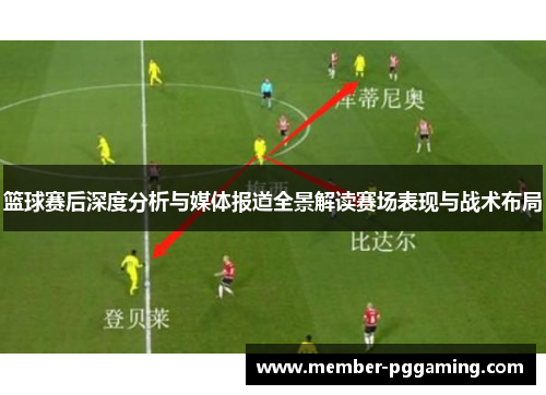 篮球赛后深度分析与媒体报道全景解读赛场表现与战术布局