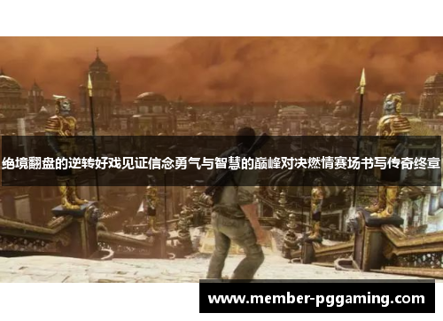 绝境翻盘的逆转好戏见证信念勇气与智慧的巅峰对决燃情赛场书写传奇终章