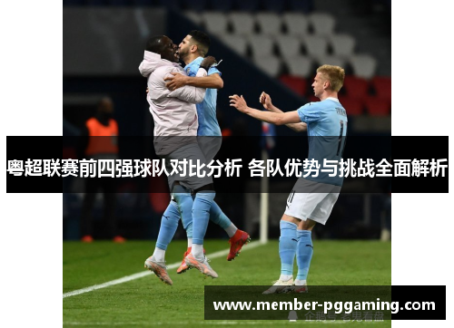 粤超联赛前四强球队对比分析 各队优势与挑战全面解析