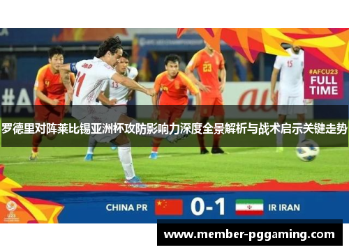 罗德里对阵莱比锡亚洲杯攻防影响力深度全景解析与战术启示关键走势