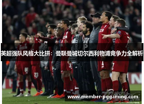英超强队风格大比拼：曼联曼城切尔西利物浦竞争力全解析