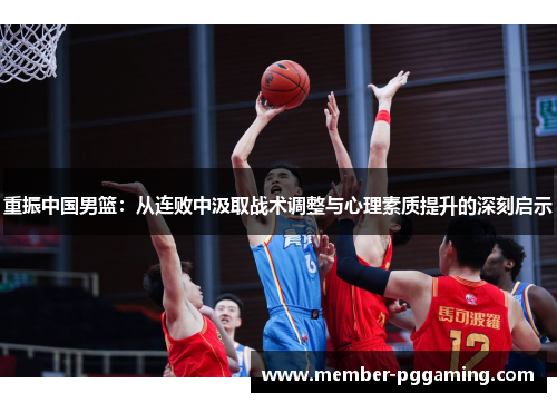 重振中国男篮：从连败中汲取战术调整与心理素质提升的深刻启示