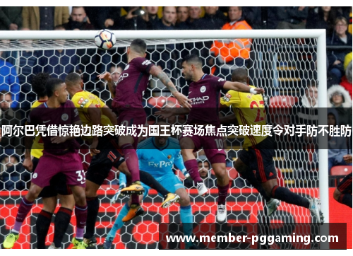 阿尔巴凭借惊艳边路突破成为国王杯赛场焦点突破速度令对手防不胜防